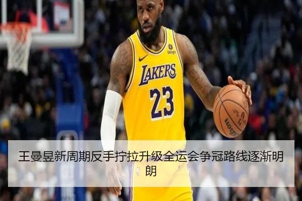 王曼昱新周期反手拧拉升级全运会争冠路线逐渐明朗